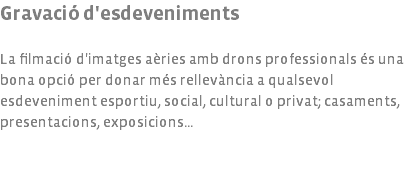 Gravació d'esdeveniments La filmació d'imatges aèries amb drons professionals és una bona opció per donar més rellevància a qualsevol esdeveniment esportiu, social, cultural o privat; casaments, presentacions, exposicions...